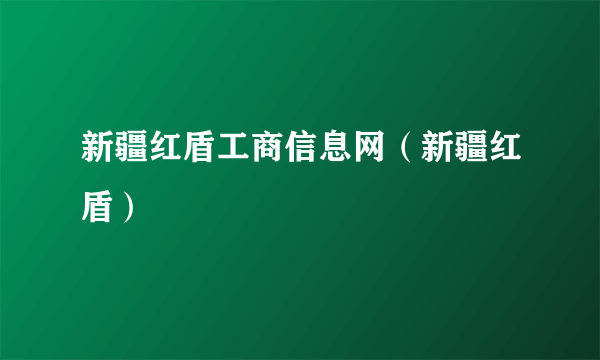 新疆红盾工商信息网（新疆红盾）