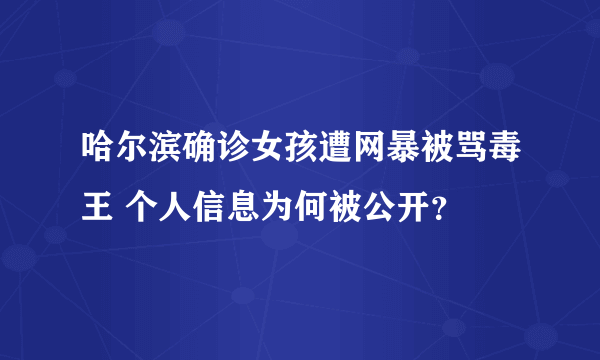 哈尔滨确诊女孩遭网暴被骂毒王 个人信息为何被公开？