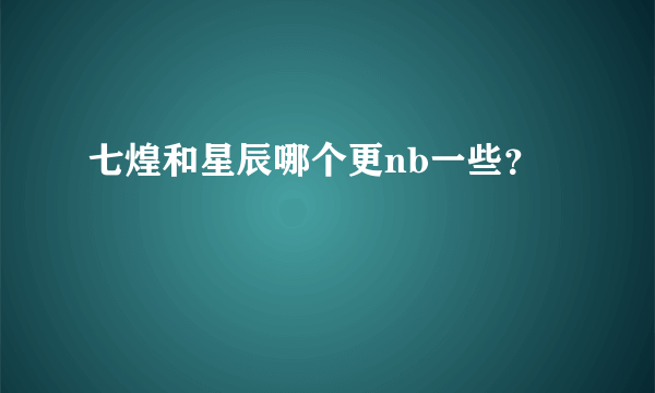 七煌和星辰哪个更nb一些？