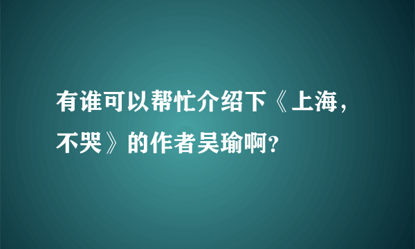 有谁可以帮忙介绍下《上海，不哭》的作者吴瑜啊？