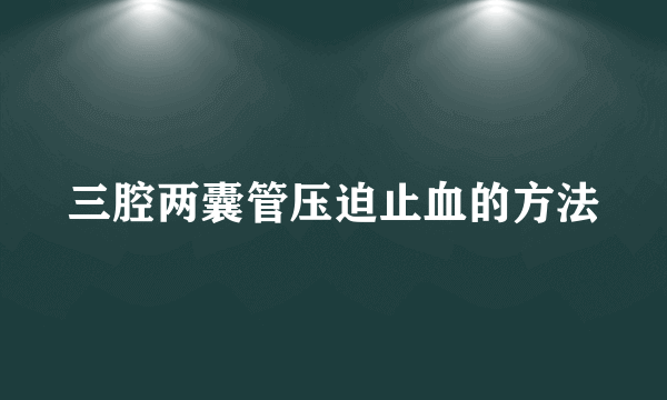 三腔两囊管压迫止血的方法