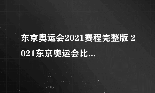 东京奥运会2021赛程完整版 2021东京奥运会比赛日程详细表