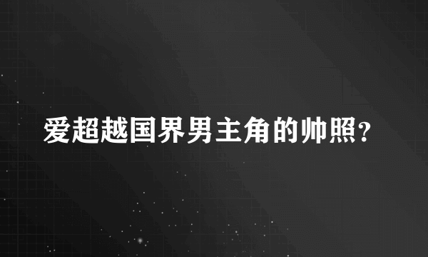 爱超越国界男主角的帅照？