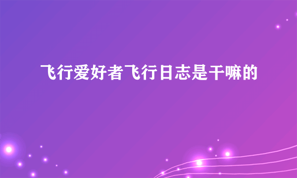 飞行爱好者飞行日志是干嘛的