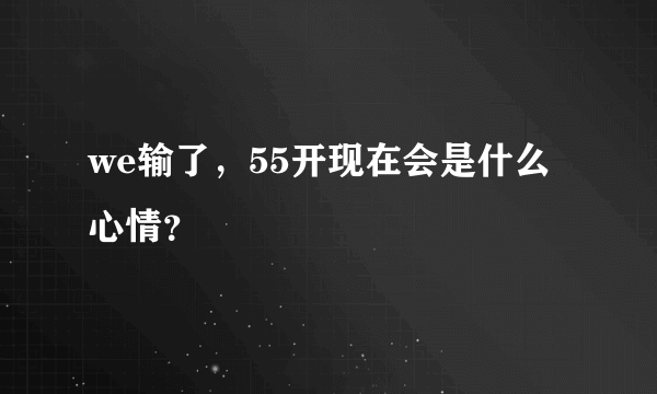 we输了，55开现在会是什么心情？