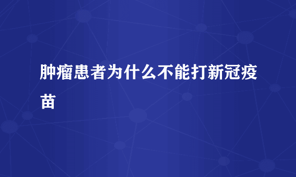 肿瘤患者为什么不能打新冠疫苗