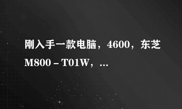 刚入手一款电脑，4600，东芝M800－T01W，大家看看怎么样？