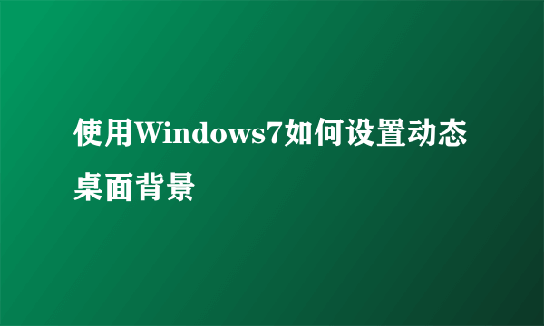 使用Windows7如何设置动态桌面背景