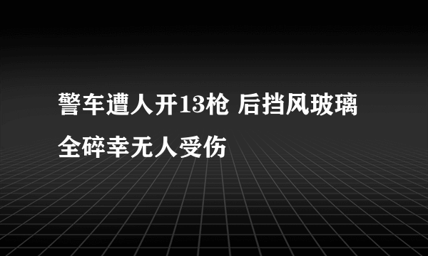 警车遭人开13枪 后挡风玻璃全碎幸无人受伤