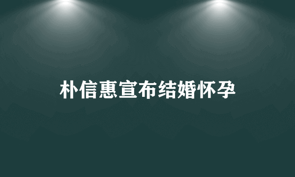 朴信惠宣布结婚怀孕