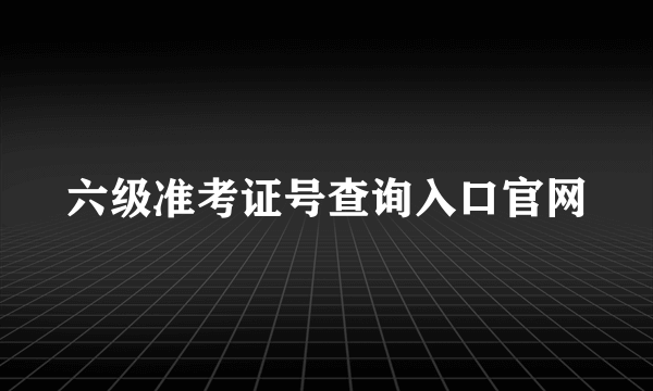 六级准考证号查询入口官网