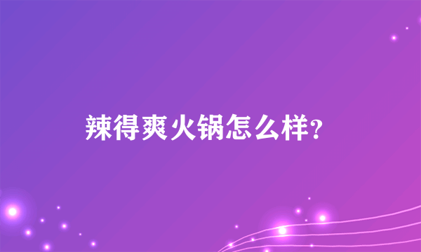 辣得爽火锅怎么样？