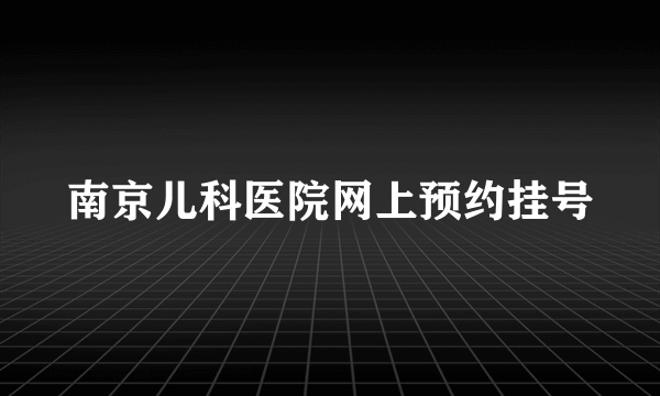 南京儿科医院网上预约挂号