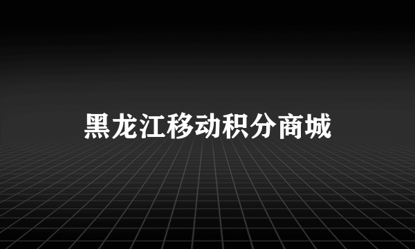 黑龙江移动积分商城