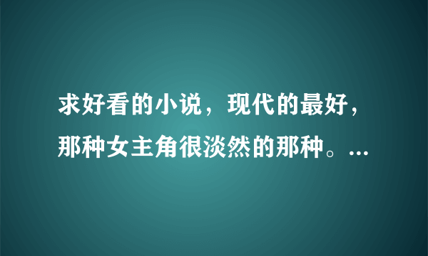 求好看的小说，现代的最好，那种女主角很淡然的那种。友情，爱情不限。还有关于吸血鬼的青春小说