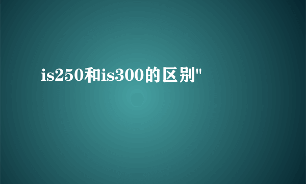 is250和is300的区别