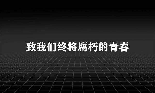 致我们终将腐朽的青春