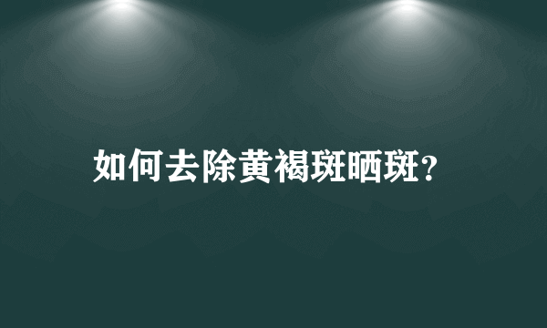 如何去除黄褐斑晒斑？