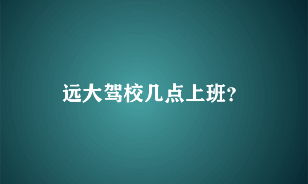 远大驾校几点上班？