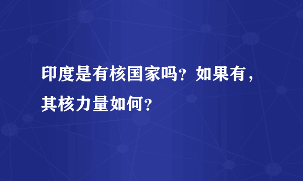 印度是有核国家吗？如果有，其核力量如何？