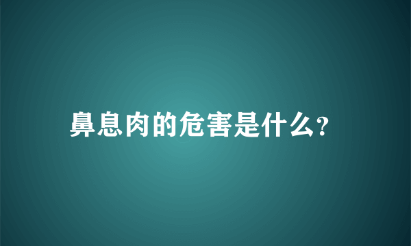 鼻息肉的危害是什么？