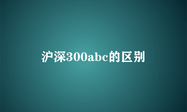 沪深300abc的区别