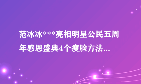 范冰冰***亮相明星公民五周年感恩盛典4个瘦脸方法实现小脸梦【组