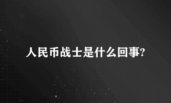 人民币战士是什么回事?