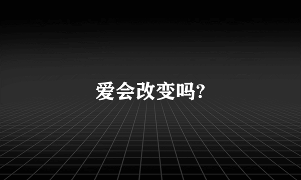 爱会改变吗?