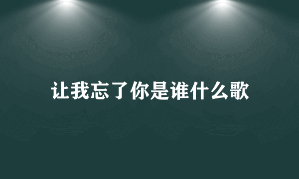 让我忘了你是谁什么歌