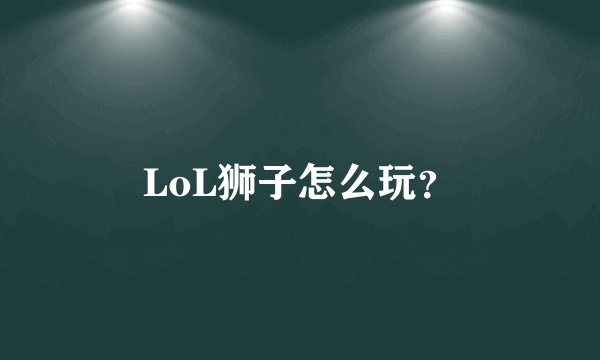 LoL狮子怎么玩？