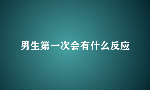 男生第一次会有什么反应