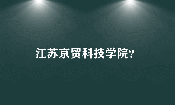 江苏京贸科技学院？