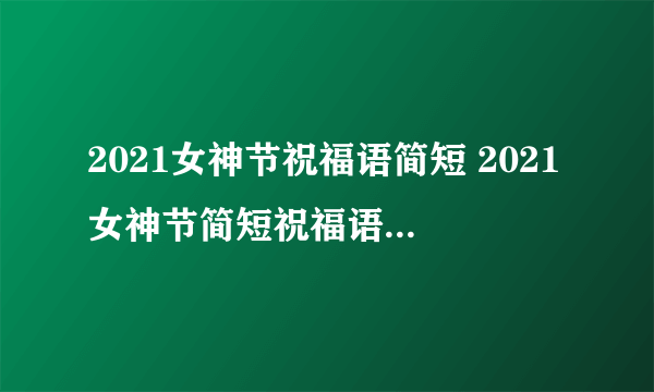 2021女神节祝福语简短 2021女神节简短祝福语唯美十个字