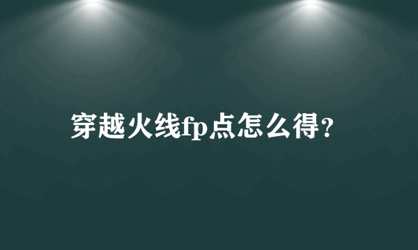 穿越火线fp点怎么得？