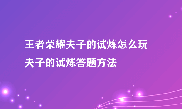 王者荣耀夫子的试炼怎么玩 夫子的试炼答题方法