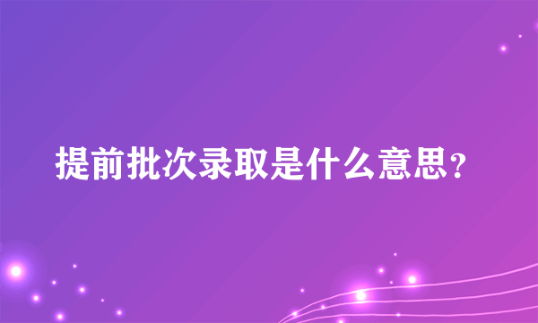 提前批次录取是什么意思？