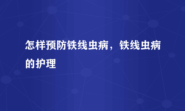 怎样预防铁线虫病，铁线虫病的护理