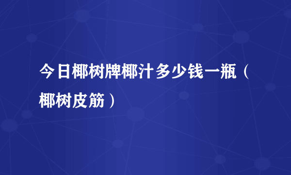 今日椰树牌椰汁多少钱一瓶（椰树皮筋）