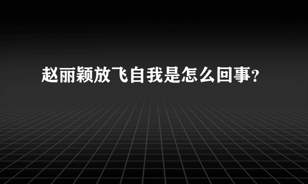 赵丽颖放飞自我是怎么回事？