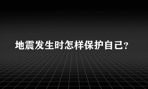 地震发生时怎样保护自己？