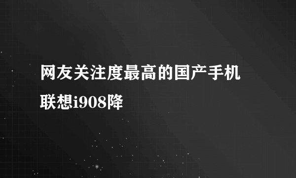 网友关注度最高的国产手机 联想i908降