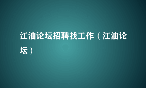 江油论坛招聘找工作（江油论坛）