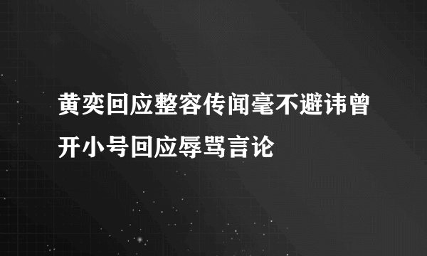 黄奕回应整容传闻毫不避讳曾开小号回应辱骂言论