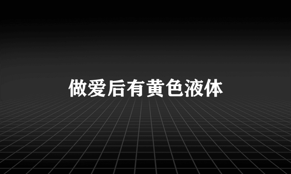 做爱后有黄色液体