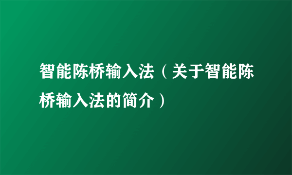 智能陈桥输入法（关于智能陈桥输入法的简介）