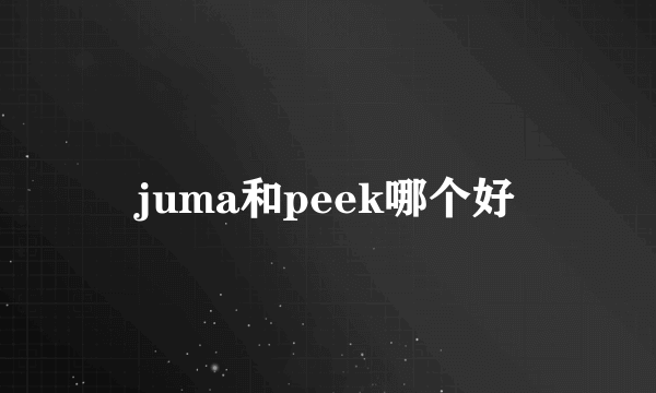 juma和peek哪个好