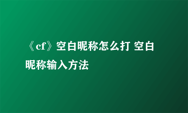 《cf》空白昵称怎么打 空白昵称输入方法