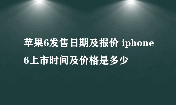 苹果6发售日期及报价 iphone6上市时间及价格是多少