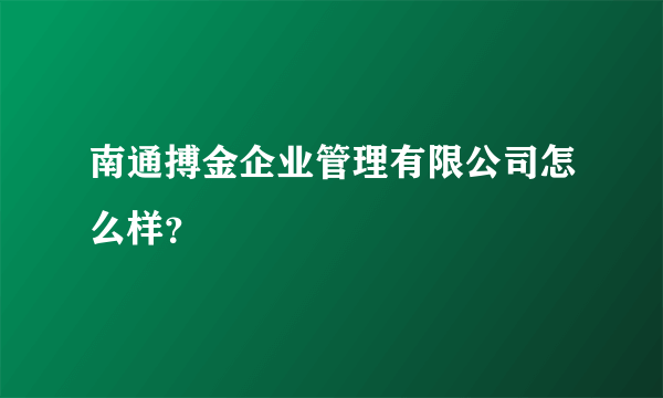 南通搏金企业管理有限公司怎么样？